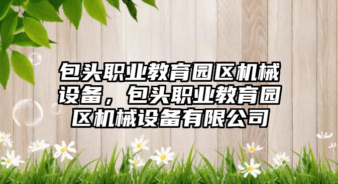 包頭職業教育園區機械設備，包頭職業教育園區機械設備有限公司