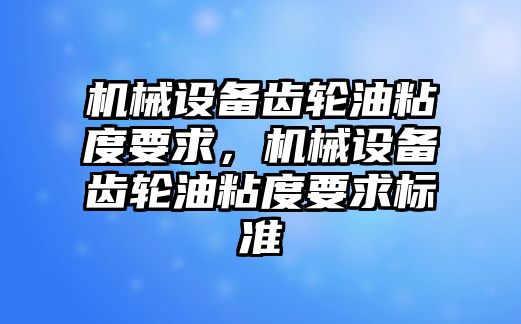 機械設備齒輪油粘度要求，機械設備齒輪油粘度要求標準