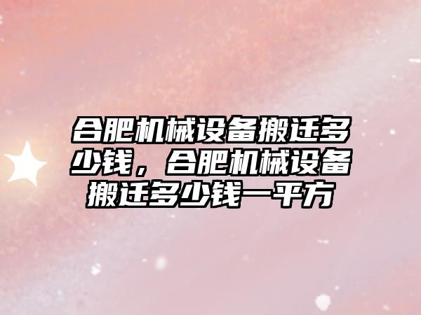 合肥機械設備搬遷多少錢，合肥機械設備搬遷多少錢一平方