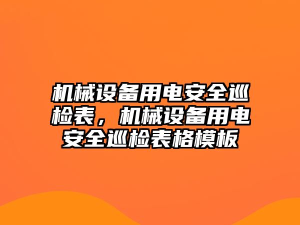 機械設備用電安全巡檢表，機械設備用電安全巡檢表格模板