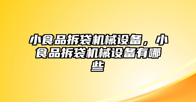 小食品拆袋機(jī)械設(shè)備，小食品拆袋機(jī)械設(shè)備有哪些