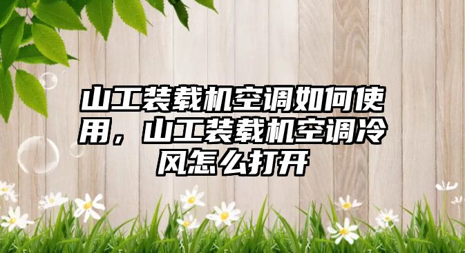 山工裝載機空調如何使用，山工裝載機空調冷風怎么打開