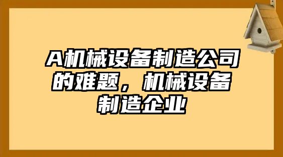 A機械設備制造公司的難題，機械設備制造企業