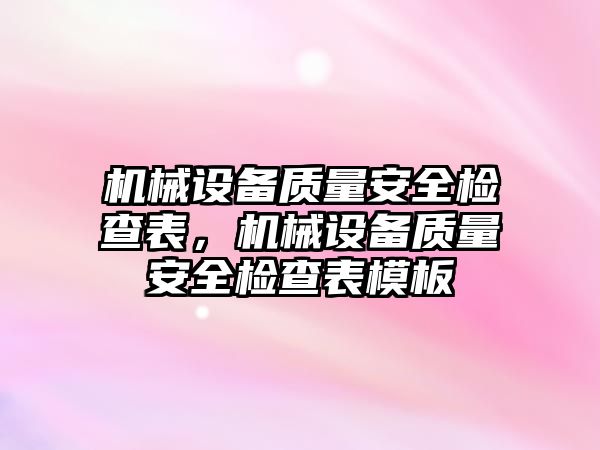 機械設(shè)備質(zhì)量安全檢查表，機械設(shè)備質(zhì)量安全檢查表模板