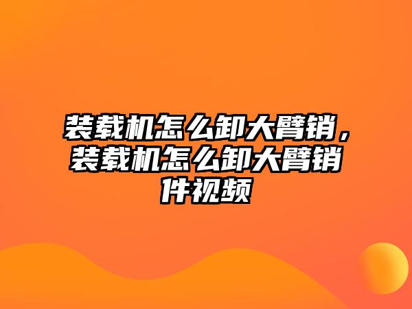 裝載機怎么卸大臂銷，裝載機怎么卸大臂銷件視頻