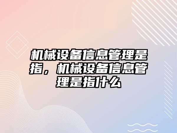 機械設備信息管理是指，機械設備信息管理是指什么