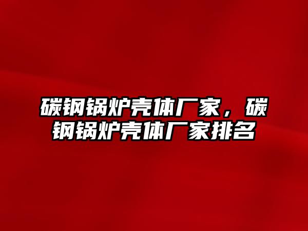 碳鋼鍋爐殼體廠家，碳鋼鍋爐殼體廠家排名