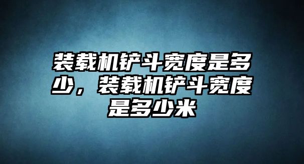 裝載機鏟斗寬度是多少，裝載機鏟斗寬度是多少米