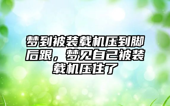 夢到被裝載機壓到腳后跟，夢見自己被裝載機壓住了