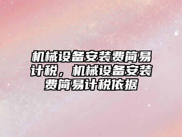 機械設備安裝費簡易計稅，機械設備安裝費簡易計稅依據