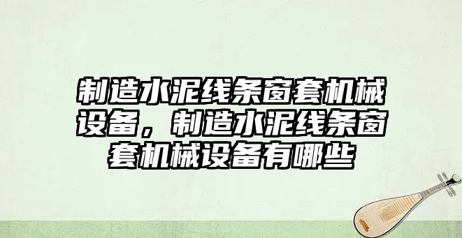 制造水泥線條窗套機械設備，制造水泥線條窗套機械設備有哪些