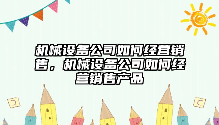 機械設備公司如何經營銷售，機械設備公司如何經營銷售產品