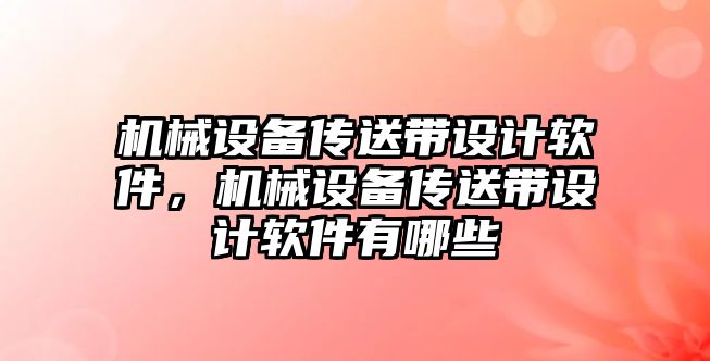 機械設備傳送帶設計軟件，機械設備傳送帶設計軟件有哪些