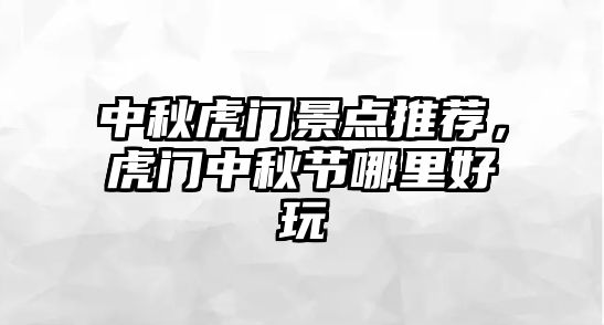 中秋虎門景點推薦，虎門中秋節哪里好玩