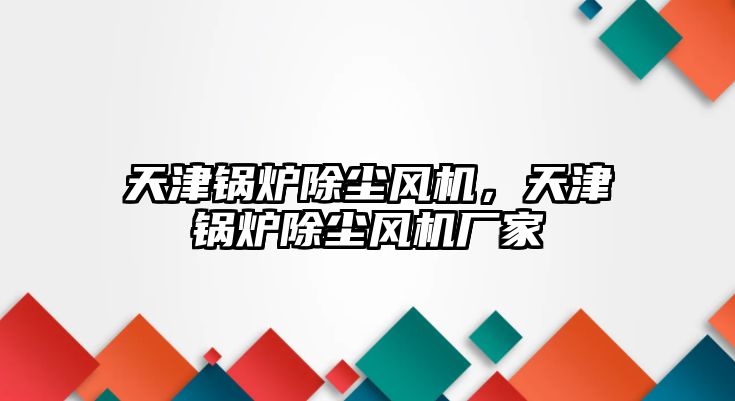 天津鍋爐除塵風機，天津鍋爐除塵風機廠家