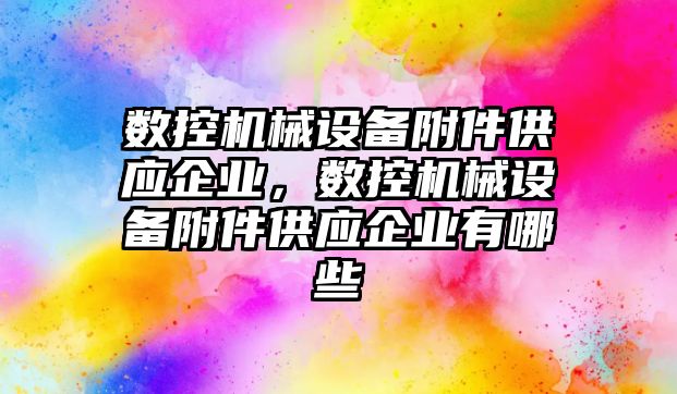 數控機械設備附件供應企業(yè)，數控機械設備附件供應企業(yè)有哪些