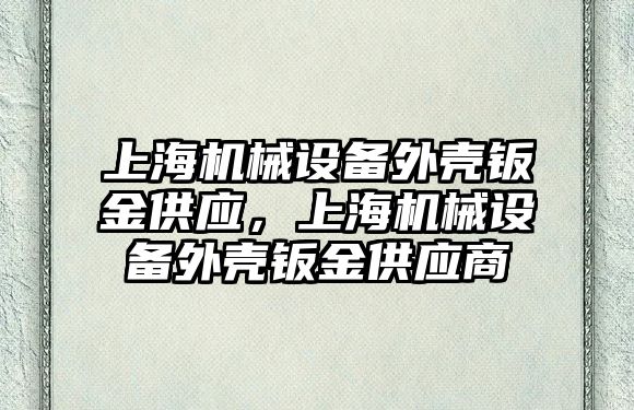 上海機械設(shè)備外殼鈑金供應(yīng)，上海機械設(shè)備外殼鈑金供應(yīng)商