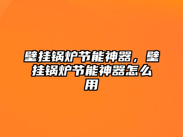 壁掛鍋爐節能神器，壁掛鍋爐節能神器怎么用