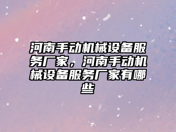 河南手動機械設備服務廠家，河南手動機械設備服務廠家有哪些