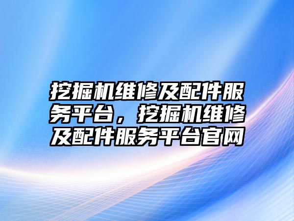 挖掘機維修及配件服務平臺，挖掘機維修及配件服務平臺官網