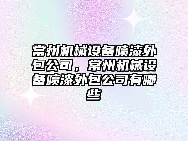 常州機械設備噴漆外包公司，常州機械設備噴漆外包公司有哪些