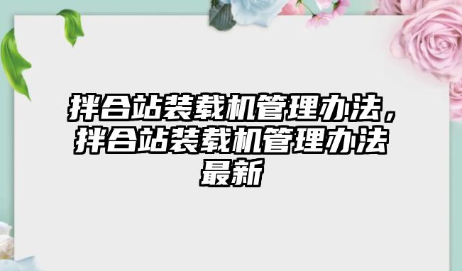 拌合站裝載機管理辦法，拌合站裝載機管理辦法最新