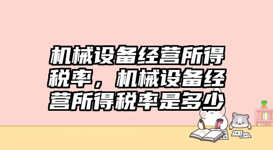 機械設備經營所得稅率，機械設備經營所得稅率是多少