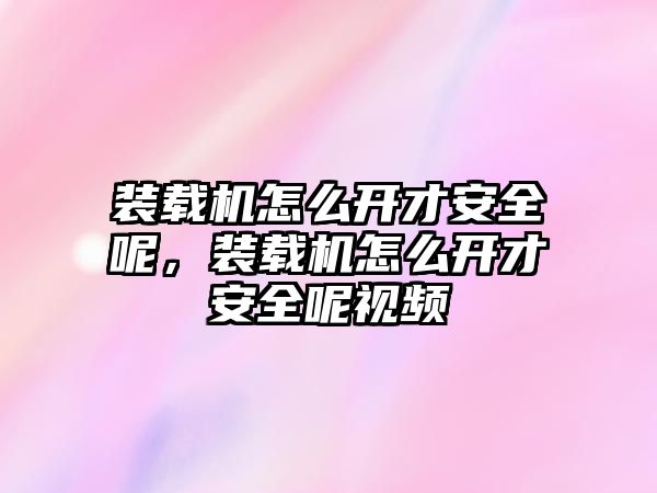 裝載機怎么開才安全呢，裝載機怎么開才安全呢視頻