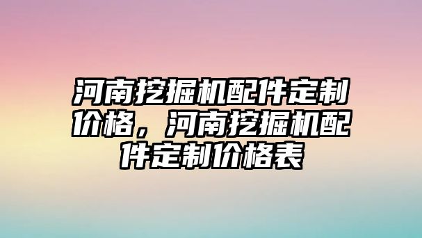 河南挖掘機配件定制價格，河南挖掘機配件定制價格表