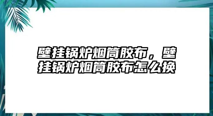 壁掛鍋爐煙筒膠布，壁掛鍋爐煙筒膠布怎么換