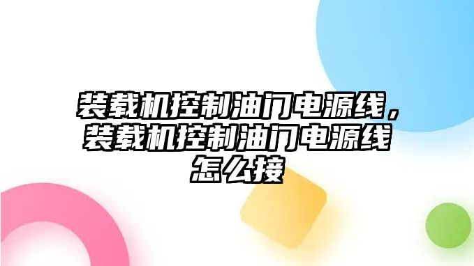 裝載機控制油門電源線，裝載機控制油門電源線怎么接