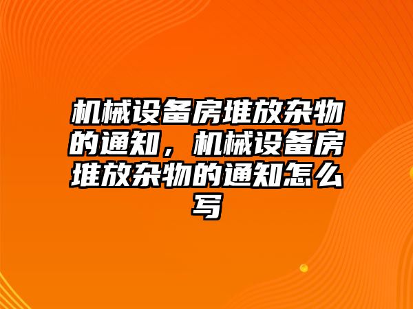 機械設備房堆放雜物的通知，機械設備房堆放雜物的通知怎么寫