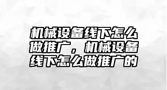 機械設備線下怎么做推廣，機械設備線下怎么做推廣的