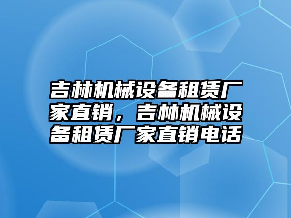 吉林機械設備租賃廠家直銷，吉林機械設備租賃廠家直銷電話