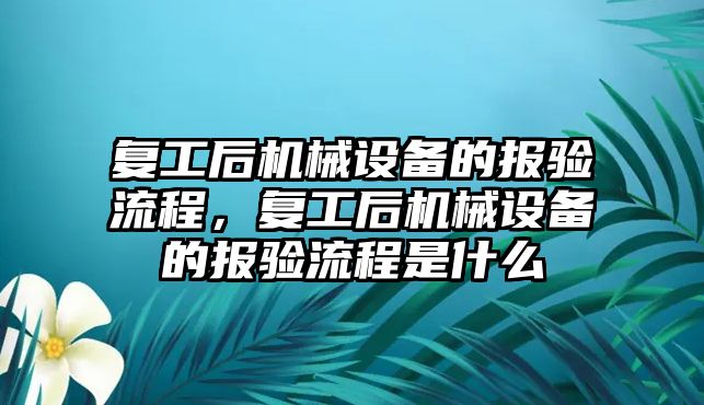 復工后機械設備的報驗流程，復工后機械設備的報驗流程是什么