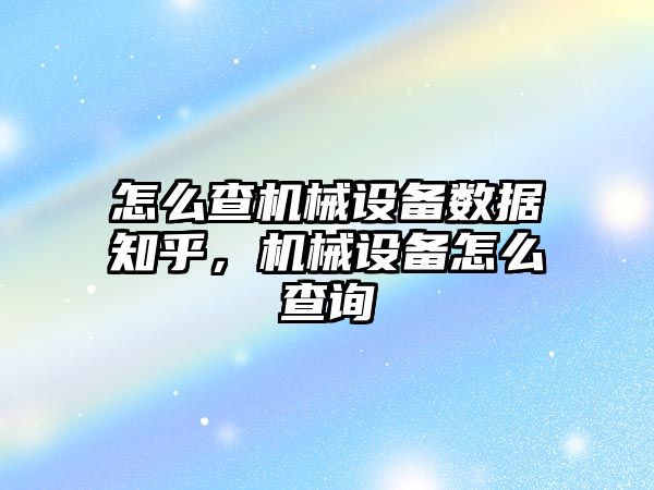 怎么查機械設備數據知乎，機械設備怎么查詢