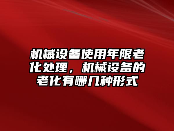 機械設備使用年限老化處理，機械設備的老化有哪幾種形式