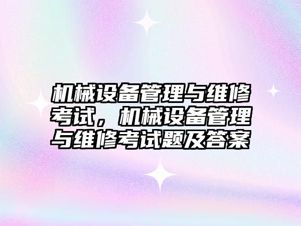 機械設備管理與維修考試，機械設備管理與維修考試題及答案