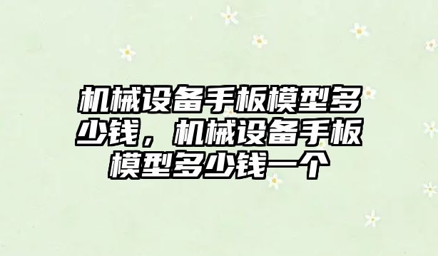 機械設備手板模型多少錢，機械設備手板模型多少錢一個