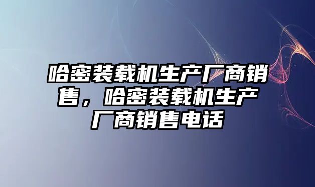 哈密裝載機生產廠商銷售，哈密裝載機生產廠商銷售電話