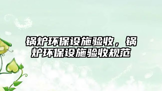 鍋爐環保設施驗收，鍋爐環保設施驗收規范