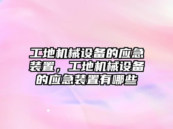 工地機械設備的應急裝置，工地機械設備的應急裝置有哪些