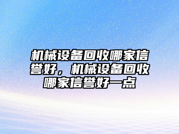 機械設備回收哪家信譽好，機械設備回收哪家信譽好一點