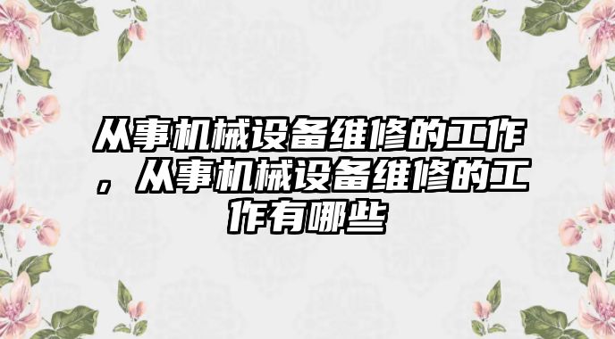 從事機(jī)械設(shè)備維修的工作，從事機(jī)械設(shè)備維修的工作有哪些