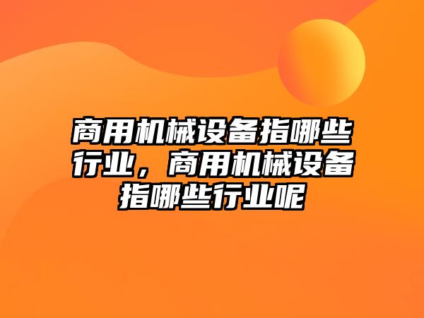 商用機械設備指哪些行業，商用機械設備指哪些行業呢