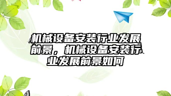 機械設備安裝行業發展前景，機械設備安裝行業發展前景如何