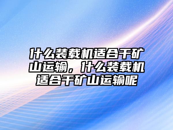 什么裝載機適合干礦山運輸，什么裝載機適合干礦山運輸呢