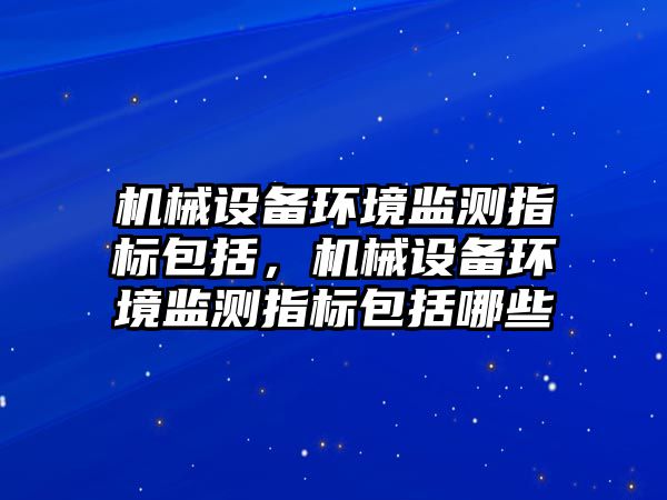 機械設備環境監測指標包括，機械設備環境監測指標包括哪些