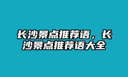 長沙景點(diǎn)推薦語，長沙景點(diǎn)推薦語大全