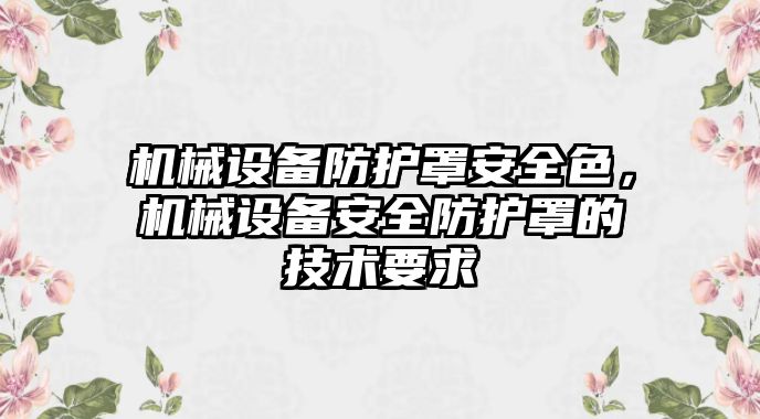 機械設備防護罩安全色，機械設備安全防護罩的技術要求